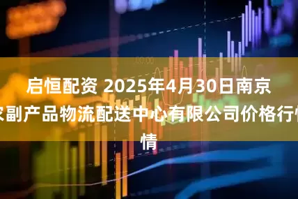 启恒配资 2025年4月30日南京农副产品物流配送中心有限公司价格行情