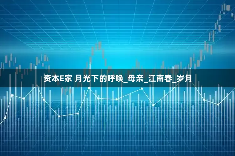 资本E家 月光下的呼唤_母亲_江南春_岁月