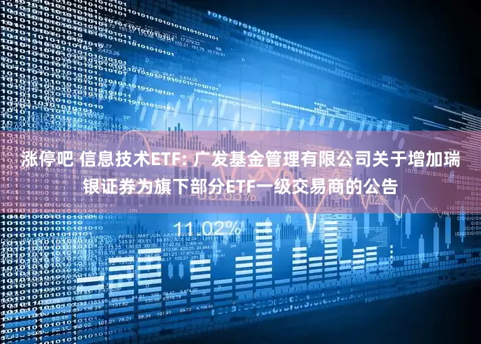 涨停吧 信息技术ETF: 广发基金管理有限公司关于增加瑞银证券为旗下部分ETF一级交易商的公告