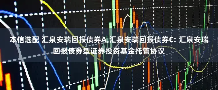 本信选配 汇泉安瑞回报债券A,汇泉安瑞回报债券C: 汇泉安瑞回报债券型证券投资基金托管协议