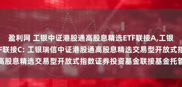 盈利网 工银中证港股通高股息精选ETF联接A,工银中证港股通高股息精选ETF联接C: 工银瑞信中证港股通高股息精选交易型开放式指数证券投资基金联接基金托管协议