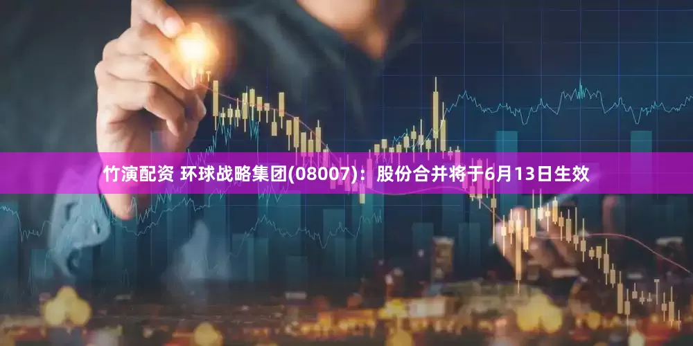 竹演配资 环球战略集团(08007)：股份合并将于6月13日生效