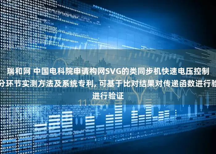 瑞和网 中国电科院申请构网SVG的类同步机快速电压控制与分环节实测方法及系统专利, 可基于比对结果对传递函数进行验证