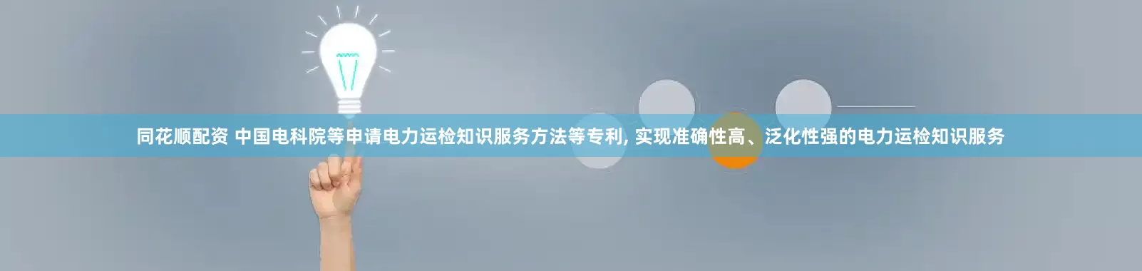 同花顺配资 中国电科院等申请电力运检知识服务方法等专利, 实现准确性高、泛化性强的电力运检知识服务