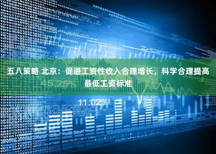 五八策略 北京：促进工资性收入合理增长，科学合理提高最低工资标准