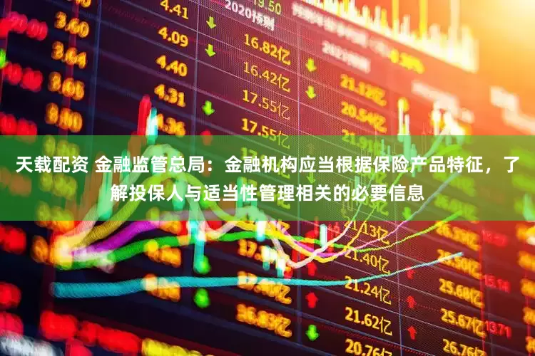 天载配资 金融监管总局：金融机构应当根据保险产品特征，了解投保人与适当性管理相关的必要信息