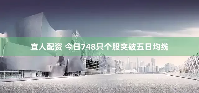 宜人配资 今日748只个股突破五日均线