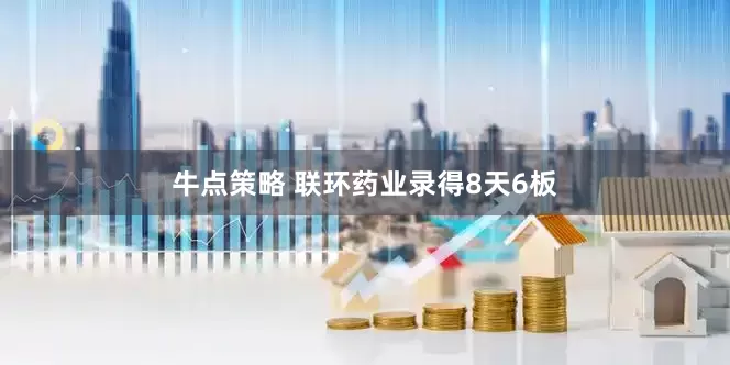 牛点策略 联环药业录得8天6板