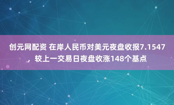 创元网配资 在岸人民币对美元夜盘收报7.1547，较上一交易日夜盘收涨148个基点