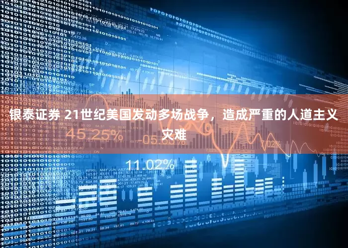 银泰证券 21世纪美国发动多场战争，造成严重的人道主义灾难