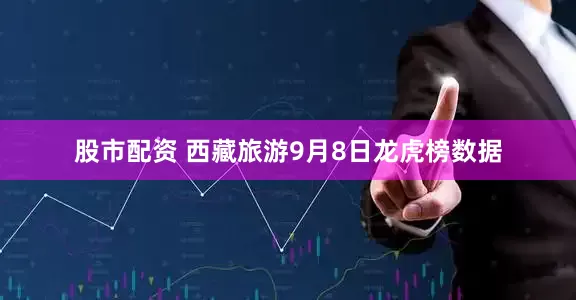 股市配资 西藏旅游9月8日龙虎榜数据