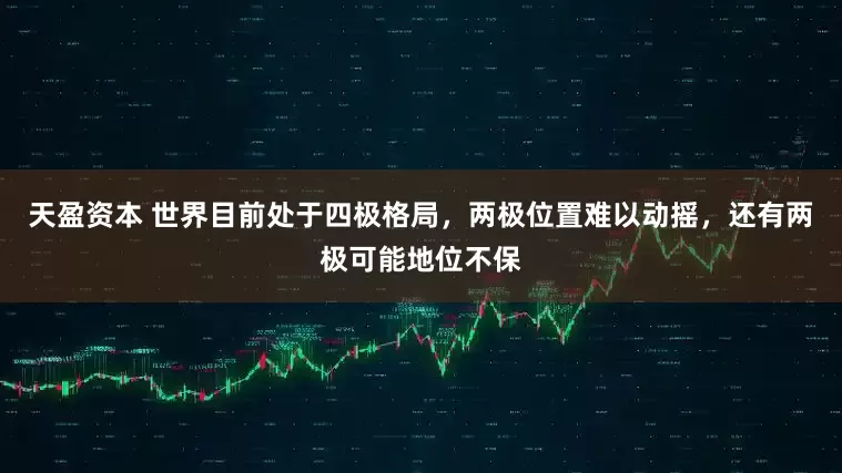 天盈资本 世界目前处于四极格局,两极位置难以动摇,还有两极可能地位不保
