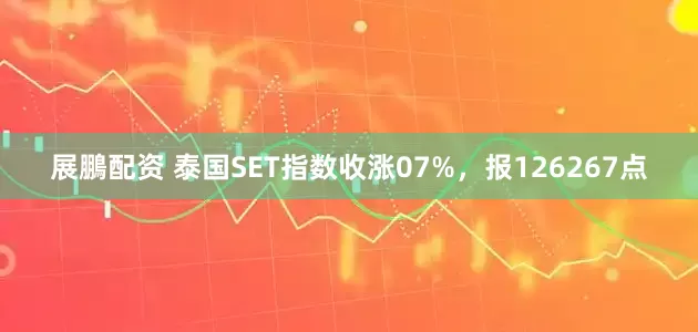 展鵬配资 泰国SET指数收涨07%，报126267点