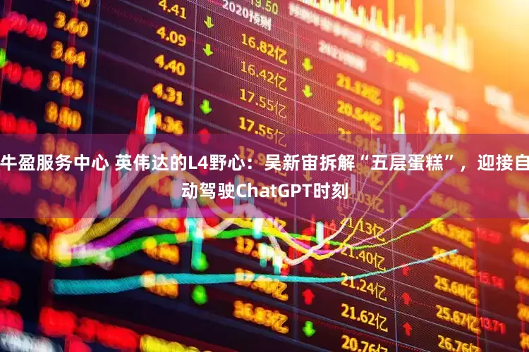 牛盈服务中心 英伟达的L4野心：吴新宙拆解“五层蛋糕”，迎接自动驾驶ChatGPT时刻