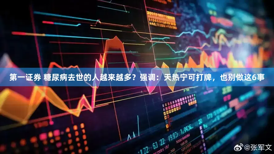 第一证券 糖尿病去世的人越来越多？强调：天热宁可打牌，也别做这6事