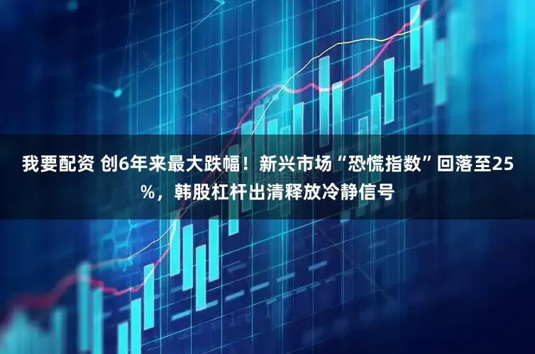 我要配资 创6年来最大跌幅！新兴市场“恐慌指数”回落至25%，韩股杠杆出清释放冷静信号