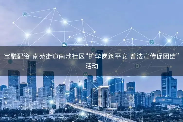 宝融配资 南苑街道南池社区“护学岗筑平安 普法宣传促团结”活动