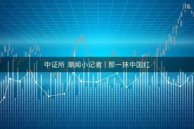 中证所 潮闻小记者 | 那一抹中国红